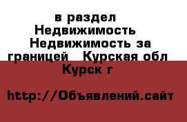  в раздел : Недвижимость » Недвижимость за границей . Курская обл.,Курск г.